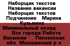 Наборщик текстов › Название вакансии ­ Наборщик текстов › Подчинение ­ Марина Кузьмина › Минимальный оклад ­ 1 500 - Все города Работа » Вакансии   . Пензенская обл.,Мокшанский р-н